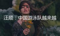 汪顺：中国游泳队越来越团结了�，大家力量往一处使让队员走的更远
