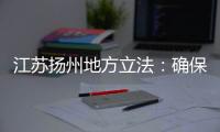 江苏扬州地方立法：确保南水北调东线源头“一江清水向北送”