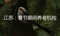 江苏：春节期间养老机构、福利院原则上封闭管理