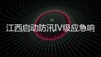江西启动防汛Ⅳ级应急响应