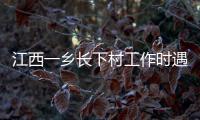 江西一乡长下村工作时遇害	�，官方通报