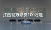 江西警方悬赏100万通缉涉黑嫌疑人