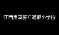 江西贵溪警方通报小学持刀伤人案件：2人经抢救无效死亡