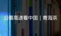 沿着高速看中国｜青海茶卡
�：高速公路边的“网红打卡地”