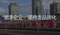 油漆企业：坚持走品质化道路 促进企业长久发展