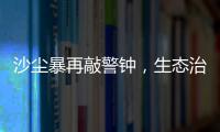 沙尘暴再敲警钟	，生态治理仍不能放松