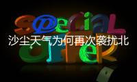 沙尘天气为何再次袭扰北方多地
？