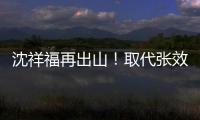 沈祥福再出山！取代张效瑞担任深圳队教练