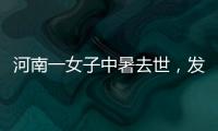 河南一女子中暑去世，发作到死亡不足10小时	！别低估夏天“威力”