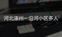 河北涿州一沿河小区多人受困
，救援目前受阻