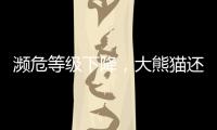 濒危等级下降�	，大熊猫还需要保护吗？