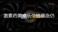 激素药美卓乐价格暴涨仍缺货，药企称已加急生产