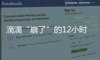 滴滴“崩了”的12小时：损失千万订单量和超4亿成交额
