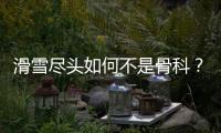 滑雪尽头如何不是骨科？国家骨科医学中心专家这样说