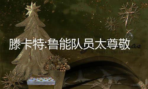 员太也没尊敬他是尊敬应该的