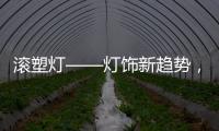 滚塑灯——灯饰新趋势，兼具实用性和装饰性的灯具产品