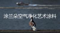 涂兰朵空气净化艺术涂料为什能成为全屋涂装市场的新宠?