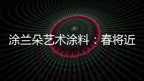 术涂迎着暖暖的料春春风