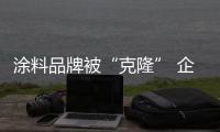 涂料品牌被“克隆” 企业主你敢维权吗？