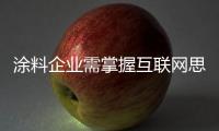 涂料企业需掌握互联网思维 时刻更新发展观念
