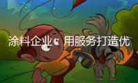 涂料企业	：用服务打造优质服务文化品牌