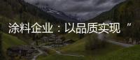 涂料企业：以品质实现“中国创造” 积极拓展三四线市场
