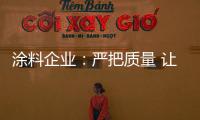 涂料企业：严把质量 让品牌深入人心