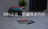 涂料企业	：把握需求方向 完善发展思路