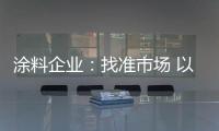 涂料企业：找准市场 以品质和服务建设十大品牌