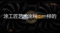 涂工匠艺术涂料
：一样的中国梦,一样的家园梦
