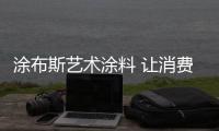 涂布斯艺术涂料 让消费者享受至高品质的生活礼遇