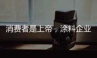 消费者是上帝
	，涂料企业要想方设法战胜对手