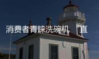 消费者青睐洗碗机 “直奔卖场专柜问完就下单”