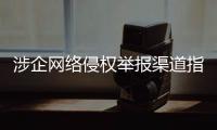 涉企网络侵权举报渠道指引公布！点击了解→