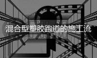 混合型塑胶跑道的施工流程是什么?