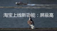 淘宝上线新功能
：屏蔽高退款人群