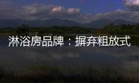 淋浴房品牌	：摒弃粗放式品牌管理模式 打造品质品牌