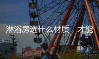 淋浴房选什么材质�	，才能用的更久?