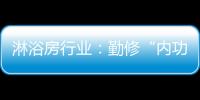 淋浴房行业
：勤修“内功” 全线出击促发展