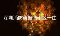 深圳消防通报南山区一住宅楼发生警情
：明火已扑灭
，事故造成1人死亡