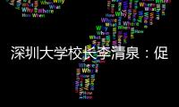 深圳大学校长李清泉：促内地香港高等教育双向互补合作
