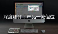 深度测评：产品一流但位置尴尬�，值得入手吗