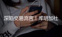 深陷交易流言
！库明加社媒狂发20条训练动态
