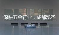 深耕五金行业，成都凯圣亚以专业态度树立品牌形象