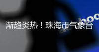 渐趋炎热！珠海市气象台预报高考天气→