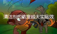 清洁剂的浓度越大实际效果就越好吗?