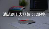 清洁剂十大品牌：以服务拓渠道 以环保赢人心