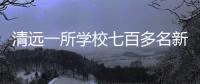 清远一所学校七百多名新生退学，官方回应