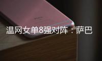 温网女单8强对阵：萨巴伦卡vs西格蒙德
�、斯瓦泰克vs萨姆索诺娃
