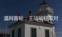 温网首轮
：王欣瑜轻取对手晋级 郑钦文苦战出局